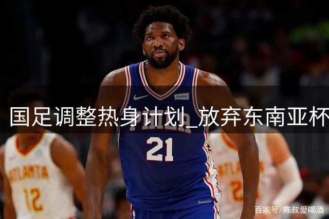 国足调整热身计划 放弃东南亚杯转战中亚对手